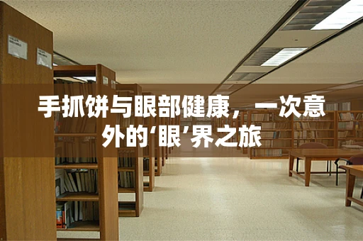 手抓饼与眼部健康，一次意外的‘眼’界之旅