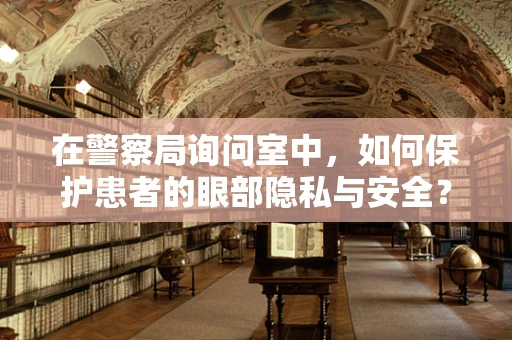 在警察局询问室中，如何保护患者的眼部隐私与安全？