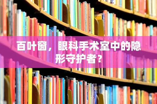百叶窗，眼科手术室中的隐形守护者？