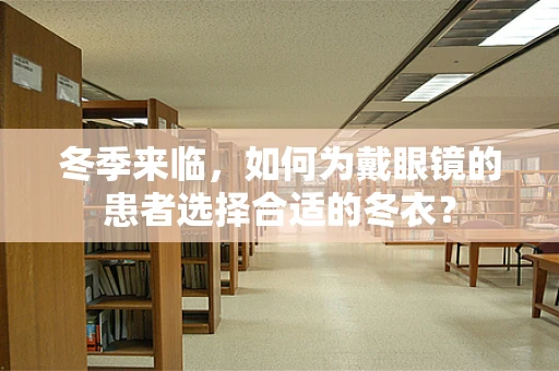 冬季来临，如何为戴眼镜的患者选择合适的冬衣？
