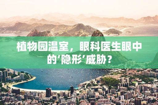 植物园温室，眼科医生眼中的‘隐形’威胁？