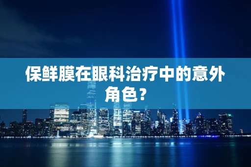 保鲜膜在眼科治疗中的意外角色？