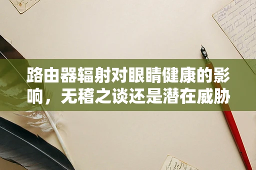 路由器辐射对眼睛健康的影响，无稽之谈还是潜在威胁？