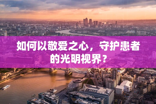 如何以敬爱之心，守护患者的光明视界？