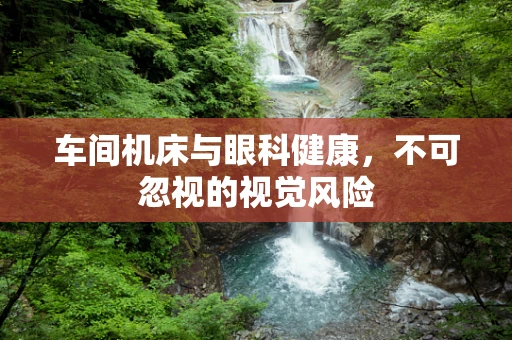 车间机床与眼科健康，不可忽视的视觉风险