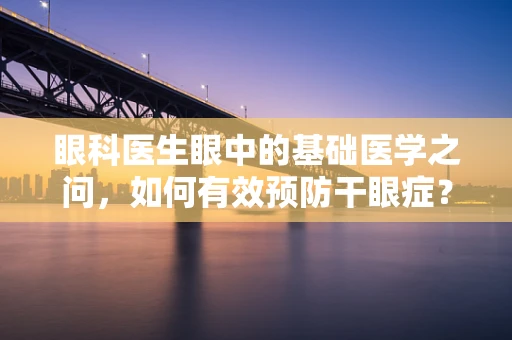 眼科医生眼中的基础医学之问，如何有效预防干眼症？