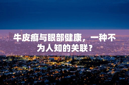 牛皮癣与眼部健康，一种不为人知的关联？