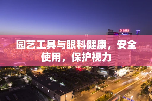 园艺工具与眼科健康，安全使用，保护视力
