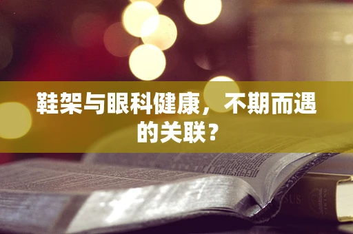 鞋架与眼科健康，不期而遇的关联？