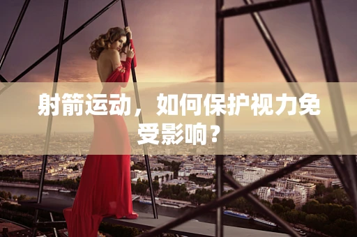 射箭运动，如何保护视力免受影响？