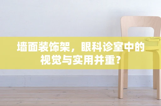 墙面装饰架，眼科诊室中的视觉与实用并重？