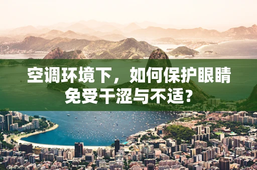 空调环境下，如何保护眼睛免受干涩与不适？