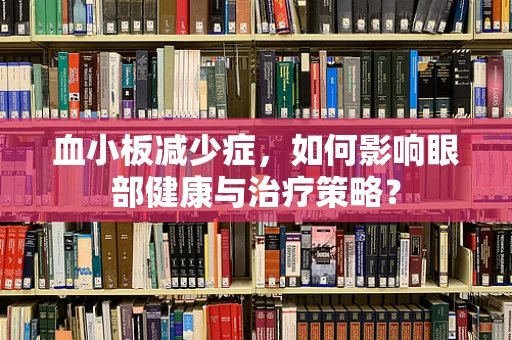 血小板减少症，如何影响眼部健康与治疗策略？