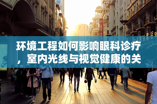 环境工程如何影响眼科诊疗，室内光线与视觉健康的关系？