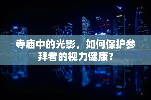 寺庙中的光影，如何保护参拜者的视力健康？