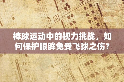 棒球运动中的视力挑战，如何保护眼眸免受飞球之伤？