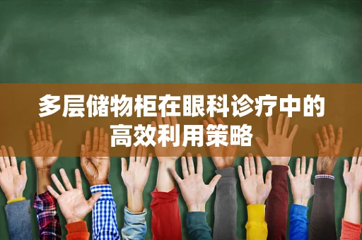 多层储物柜在眼科诊疗中的高效利用策略