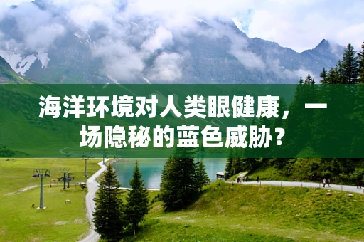 海洋环境对人类眼健康，一场隐秘的蓝色威胁？
