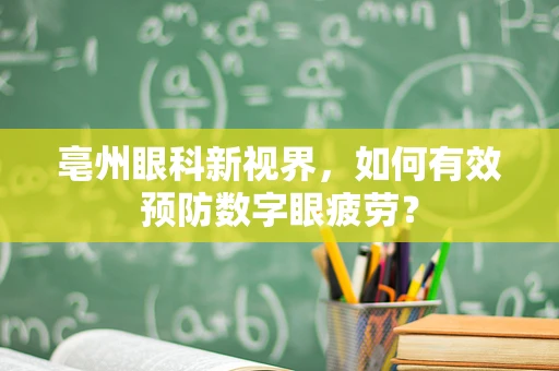 亳州眼科新视界，如何有效预防数字眼疲劳？