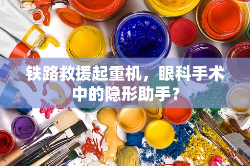 铁路救援起重机，眼科手术中的隐形助手？