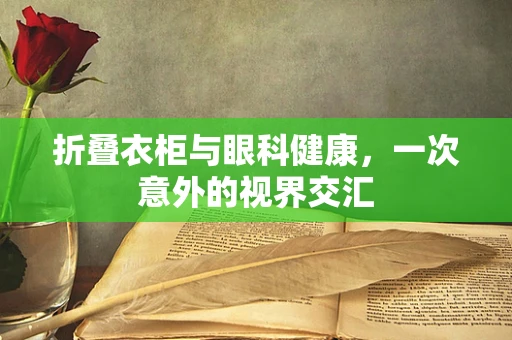 折叠衣柜与眼科健康，一次意外的视界交汇