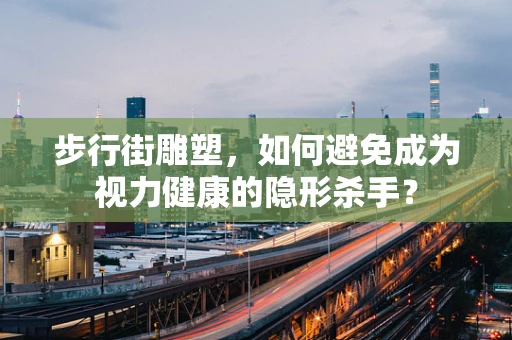步行街雕塑，如何避免成为视力健康的隐形杀手？