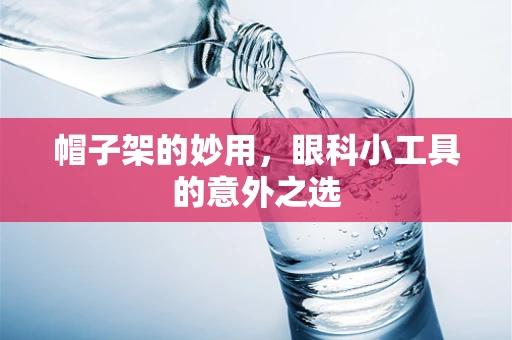 帽子架的妙用，眼科小工具的意外之选