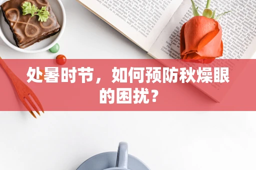 处暑时节，如何预防秋燥眼的困扰？
