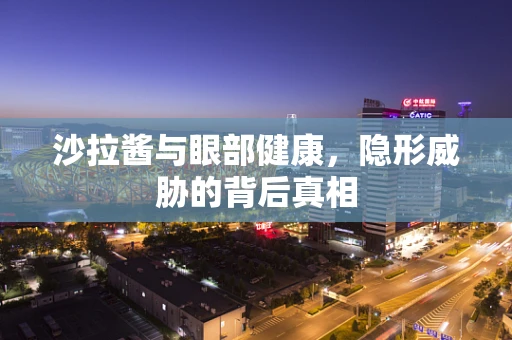 沙拉酱与眼部健康，隐形威胁的背后真相