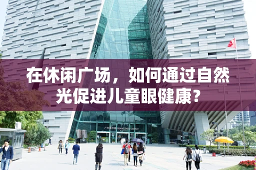 在休闲广场，如何通过自然光促进儿童眼健康？