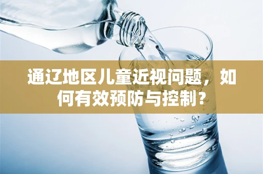 通辽地区儿童近视问题，如何有效预防与控制？