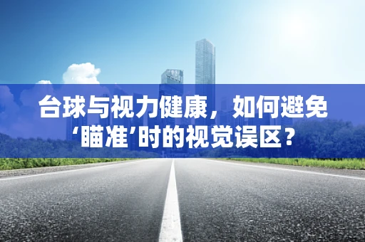 台球与视力健康，如何避免‘瞄准’时的视觉误区？