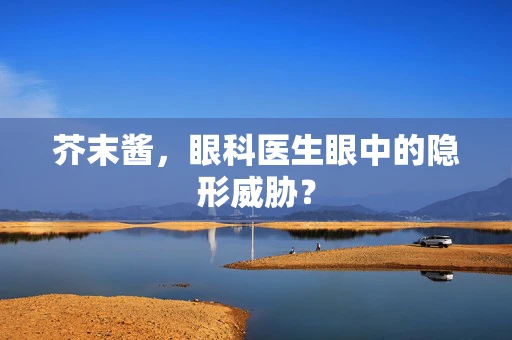芥末酱，眼科医生眼中的隐形威胁？