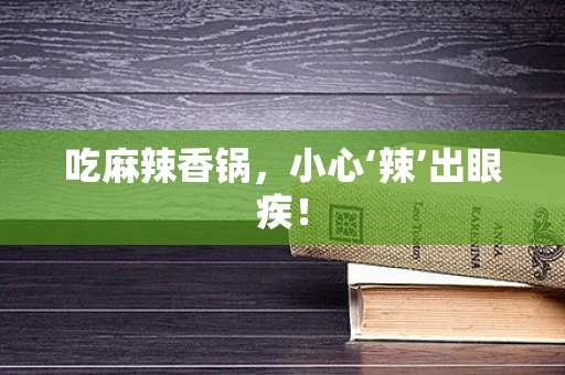 吃麻辣香锅，小心‘辣’出眼疾！