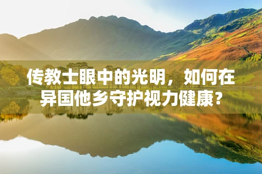 传教士眼中的光明，如何在异国他乡守护视力健康？