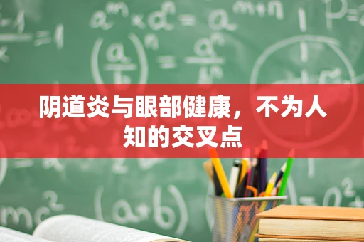 阴道炎与眼部健康，不为人知的交叉点