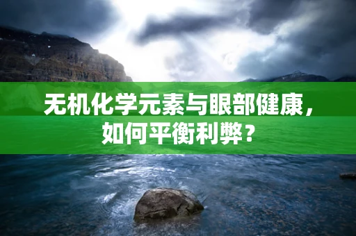 无机化学元素与眼部健康，如何平衡利弊？
