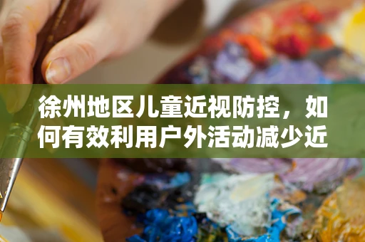 徐州地区儿童近视防控，如何有效利用户外活动减少近视风险？