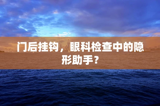 门后挂钩，眼科检查中的隐形助手？