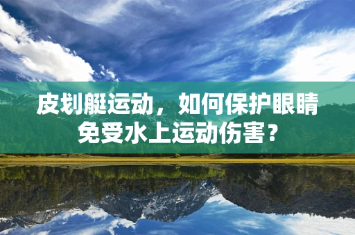 皮划艇运动，如何保护眼睛免受水上运动伤害？