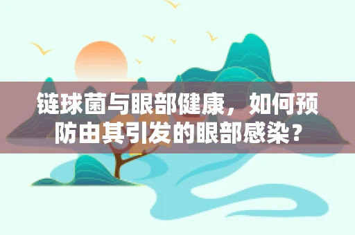 链球菌与眼部健康，如何预防由其引发的眼部感染？