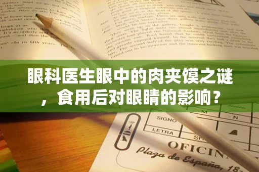 眼科医生眼中的肉夹馍之谜，食用后对眼睛的影响？