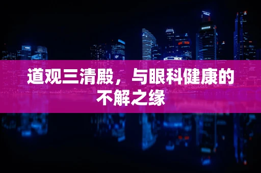 道观三清殿，与眼科健康的不解之缘
