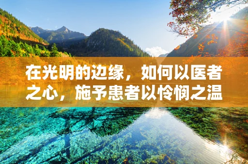 在光明的边缘，如何以医者之心，施予患者以怜悯之温？