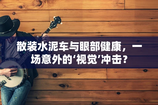 散装水泥车与眼部健康，一场意外的‘视觉’冲击？