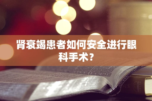肾衰竭患者如何安全进行眼科手术？
