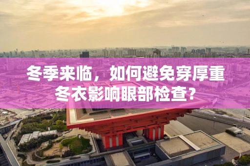 冬季来临，如何避免穿厚重冬衣影响眼部检查？