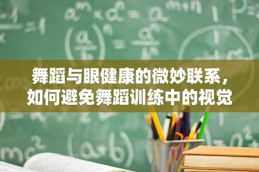 舞蹈与眼健康的微妙联系，如何避免舞蹈训练中的视觉伤害？