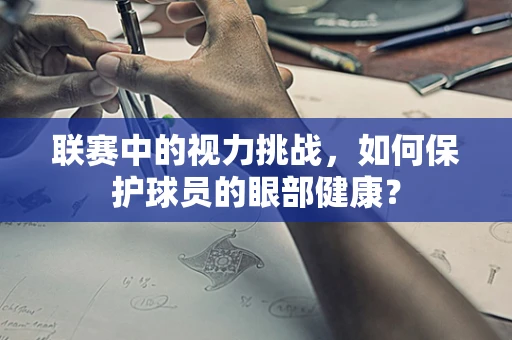 联赛中的视力挑战，如何保护球员的眼部健康？