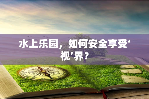 水上乐园，如何安全享受‘视’界？